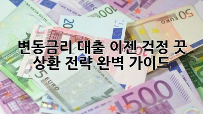 변동금리 대출? 이젠 걱정 끗! 상환 전략 완벽 가이드