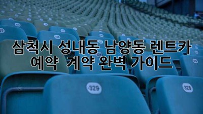 삼척시 성내동, 남양동 렌트카 예약 & 계약 완벽 가이드